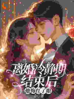 离婚冷静期结束后，他悔红了眼小说_离婚冷静期结束后，他悔红了眼小说结局阅读-欧迈阅读网