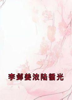 李邺姜浓陆循光大结局阅读 姜浓李邺小说在线章节-欧迈阅读网