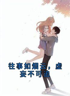 苏婉晴谢凛是哪本小说主角 往事如烟云，虚妄不可追免费全章节阅读