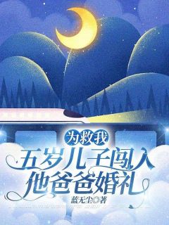 抖音为救我,五岁儿子闯入他爸爸婚礼小说章节阅读-欧迈阅读网