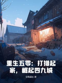 抖音爆款重生五零：打猎起家，崛起四九城完整小说（全文阅读）