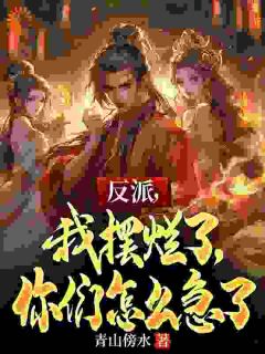 【反派,我摆烂了,你们怎么急了】小说在线阅读-反派,我摆烂了,你们怎么急了免费版目录阅读全文