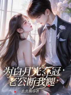 (好书推荐)为白月光夺冠,老公断我腿小说最新章节小说全文阅读