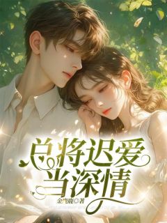总将迟爱当深情by江明月沈南清在线阅读