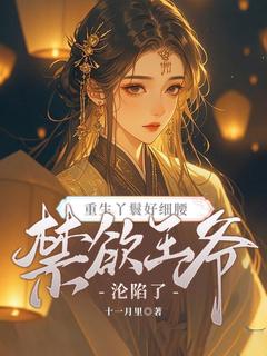 【抖音】重生丫鬟好细腰，禁欲王爷沦陷了全文阅读