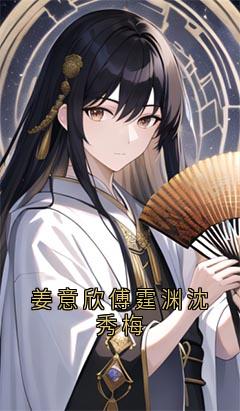 姜意欣傅霆渊沈秀梅小说免费阅读 姜意欣傅霆渊大结局完整版-欧迈阅读网