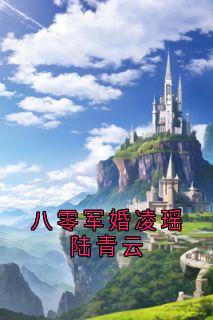 八零军婚凌瑶陆青云by凤倾颜小说完结版在线阅读-欧迈阅读网