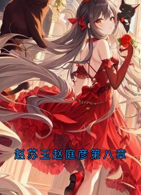 赵苏玉赵庭彦第八章赵苏玉赵庭彦全章节完结版在线阅读