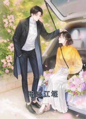 暗恋江堰完整版免费阅读,江堰乔柚小说大结局在哪看