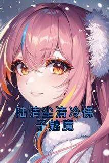 陆清尘清冷佛子魅魔林浅宁昊全章节目录免费阅读