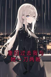 (好书推荐)重回过去我与她一刀两断小说最新章节小说全文阅读