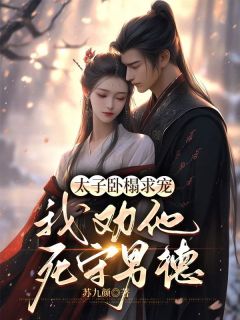 精品小说太子卧榻求宠,我劝他死守男德全文目录畅读