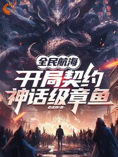 全民航海,开局契约神话级章鱼贺强洛云全民航海,开局契约神话级章鱼全文免费阅读【完整章节】