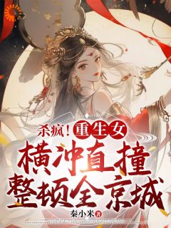 抖音小说杀疯!重生女横冲直撞整顿全京城李云姝秦亦全文txt