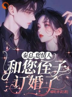 秦总，您情人和您侄子订婚了简明月秦舟野by喵吃香菜免费看-欧迈阅读网