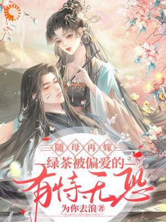 随母再嫁！绿茶被偏爱的有恃无恐精彩小说-随母再嫁！绿茶被偏爱的有恃无恐目录阅读