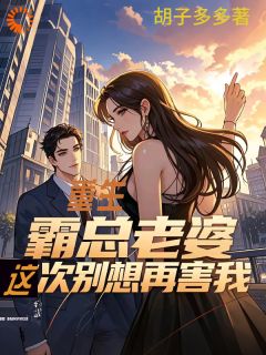 抖音重生:霸总老婆这次别想再害我by胡子多多在线阅读