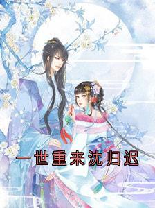 抖音爆款一世重来沈归迟小说免费阅读