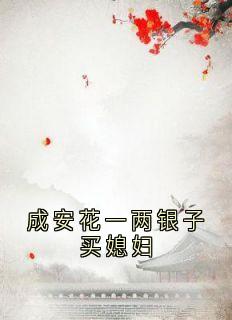 成安花一两银子买媳妇章节全目录 云浮成安全文免费阅读-欧迈阅读网