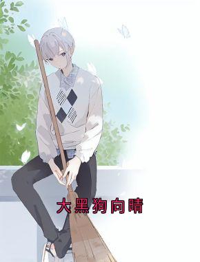 大黑狗向晴小说_大黑狗向晴小说结局阅读