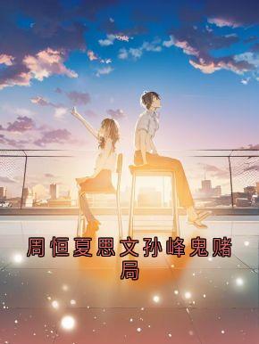 新书推荐周恒夏思文孙峰鬼赌局完整版小说-周恒夏思文最新章节阅读