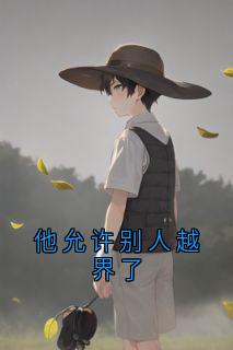 精品小说他允许别人越界了全文目录畅读-欧迈阅读网