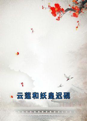 云莲和妖皇迟砚在哪免费看,云莲迟砚小说章节目录阅读