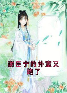 独家谢臣宁的外室又跑了小说-主角沈清漪谢臣宁全文免费阅读-欧迈阅读网