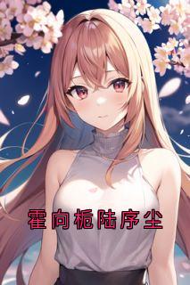 霍向栀陆序尘小说无广告阅读