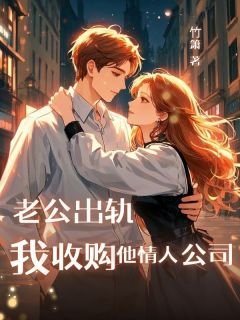热门推荐老公出轨,我收购他情人公司by⽵箫小说正版在线