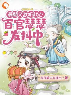 满朝文武听我心，百官瑟瑟发抖中(未来美少女战士小说)小说最新章节