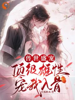 兽世盛宠：顶级雄性宠我入骨小说周幽幽南星免费阅读