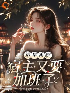 【抖音】造星系统，宿主又要加班了全文阅读