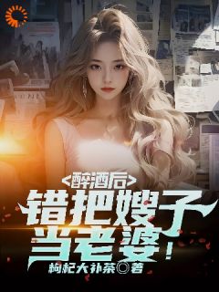 醉酒后，错把嫂子当老婆！在线阅读 林峰燕东萍免费小说精彩章节