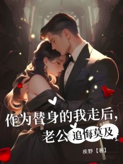 抖音作为替身的我走后，老公追悔莫及txt小说阅读