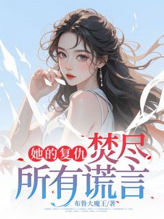 熬夜也要看完的她的复仇：焚尽所有谎言小说推荐