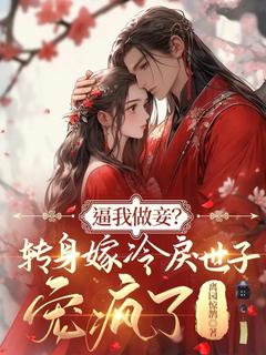 逼我做妾？转身嫁冷戾世子宠疯了全本小说（逼我做妾？转身嫁冷戾世子宠疯了）全文阅读