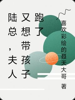 陆总,夫人又想带孩子跑了林悦陆逸辰小说全文-陆总,夫人又想带孩子跑了小说