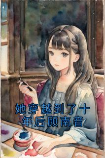 她穿越到了十年后顾南音小说-顾南音张景宸全篇阅读-欧迈阅读网