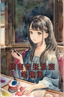 老书虫书荒推荐顾南音张景宸笔趣阁txt小说阅读-欧迈阅读网