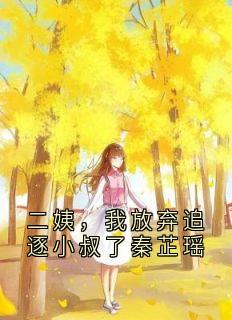 二姨,我放弃追逐小叔了秦芷瑶秦芷瑶黎睿恒小说全文阅读