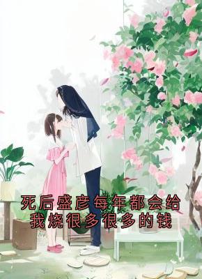 死后盛彦每年都会给我烧很多很多的钱全文目录-盛彦宋陶小说无弹窗阅读