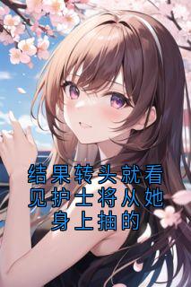 [抖音]小说贺凌屿黎婉辞结果转头就看见护士将从她身上抽的