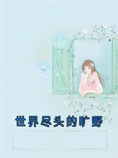 全网首发完整小说世界尽头的旷野主角陆远洲沈傲雪在线阅读