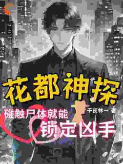 林二吴双小说全文免费阅读花都神探：碰触尸体就能锁定凶手全文免费阅读