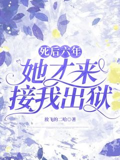 死后六年，她才来接我出狱小说最后结局，薛白傅菁百度贴吧小说全文免费
