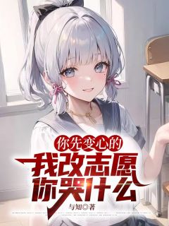 抖音你先变心的,我改志愿你哭什么by与知在线阅读