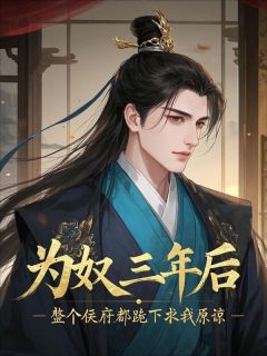 顾景淮顾景邺为奴三年后，整个侯府都跪下求我原谅完结版小说全文免费阅读