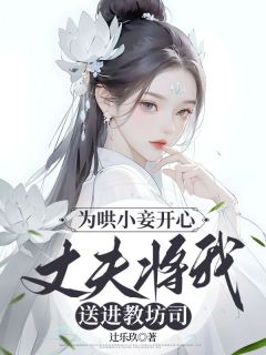 辻乐玖的小说为哄小妾开心，丈夫将我送进教坊司全文阅读