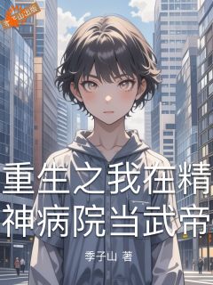 重生之我在精神病院当武帝by季子山免费阅读小说大结局-欧迈阅读网